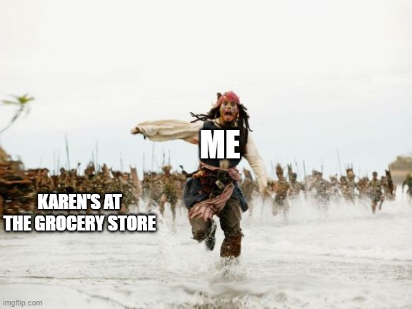 Jack Sparrow Being Chased | ME; KAREN'S AT THE GROCERY STORE | image tagged in memes,jack sparrow being chased | made w/ Imgflip meme maker