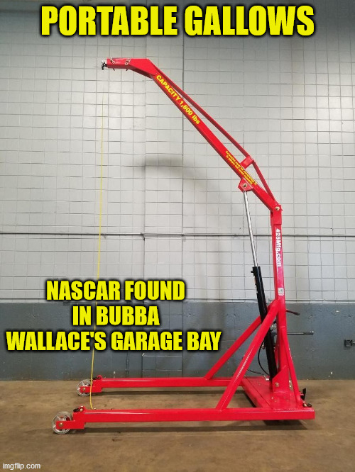 PORTABLE GALLOWS; NASCAR FOUND IN BUBBA WALLACE'S GARAGE BAY | image tagged in nascar | made w/ Imgflip meme maker