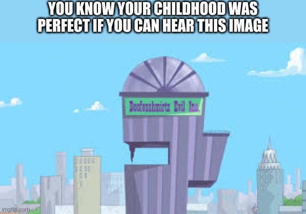 doof's tower |  YOU KNOW YOUR CHILDHOOD WAS PERFECT IF YOU CAN HEAR THIS IMAGE | image tagged in doofenshmirtz,meme | made w/ Imgflip meme maker