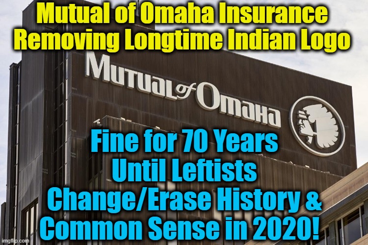 There is NO END to Leftist Lunacy!! | Mutual of Omaha Insurance Removing Longtime Indian Logo; Fine for 70 Years Until Leftists Change/Erase History & Common Sense in 2020! | image tagged in politics,political meme,liberalism,democratic socialism,insanity,liberalism is a mental disorder | made w/ Imgflip meme maker