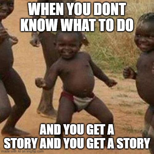 not bad, AI | WHEN YOU DONT KNOW WHAT TO DO; AND YOU GET A STORY AND YOU GET A STORY | image tagged in memes,third world success kid | made w/ Imgflip meme maker