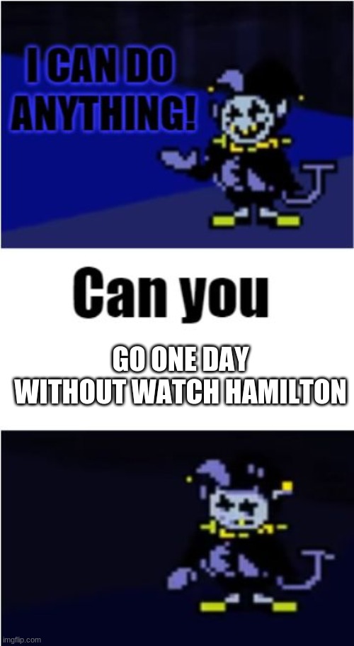 WATCH HAMILTON PEaSNT | GO ONE DAY WITHOUT WATCH HAMILTON | image tagged in i can do anything | made w/ Imgflip meme maker