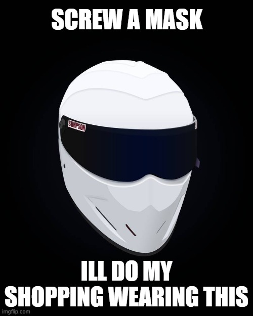 The Stig | SCREW A MASK; ILL DO MY SHOPPING WEARING THIS | image tagged in face mask | made w/ Imgflip meme maker