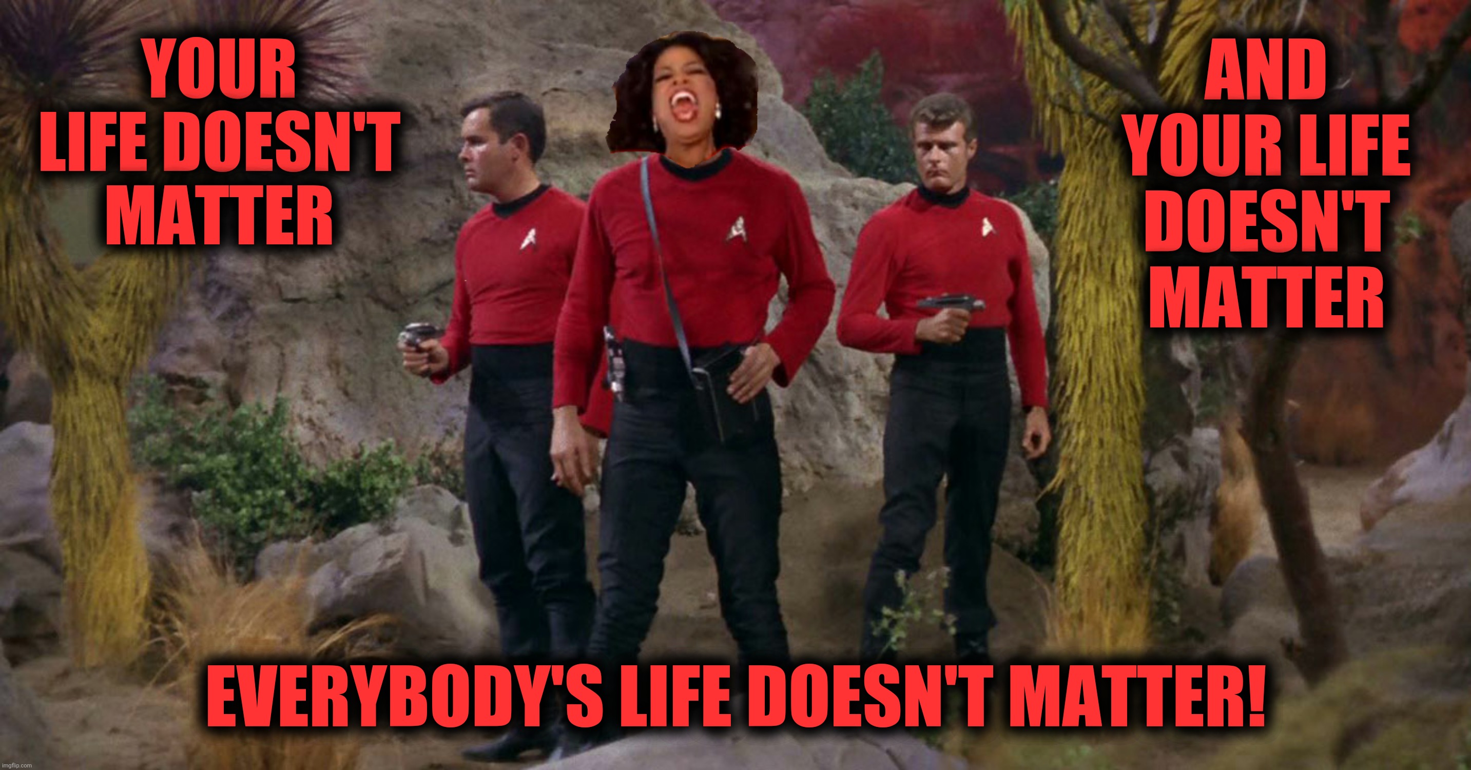Bad Photoshop Sunday presents:  Red Lives Antimatter | YOUR LIFE DOESN'T MATTER; AND YOUR LIFE DOESN'T MATTER; EVERYBODY'S LIFE DOESN'T MATTER! | image tagged in bad photoshop sunday,star trek,oprah,star trek red shirts | made w/ Imgflip meme maker