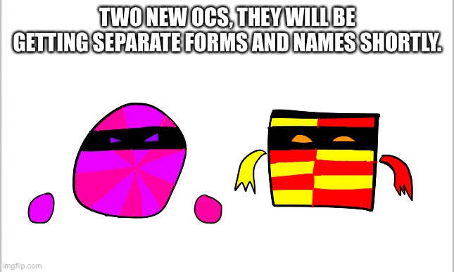 white background | TWO NEW OCS, THEY WILL BE GETTING SEPARATE FORMS AND NAMES SHORTLY. | image tagged in white background | made w/ Imgflip meme maker