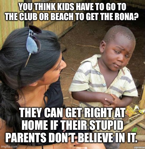 Kids can get the Rona at home if their parents don’t believe in it | YOU THINK KIDS HAVE TO GO TO THE CLUB OR BEACH TO GET THE RONA? THEY CAN GET RIGHT AT HOME IF THEIR STUPID PARENTS DON’T BELIEVE IN IT. | image tagged in black kid,covid-19,parents | made w/ Imgflip meme maker