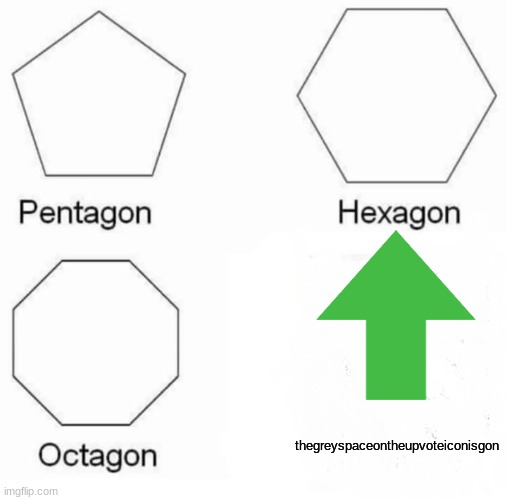 What happens when you upvote something | thegreyspaceontheupvoteiconisgon | image tagged in memes,pentagon hexagon octagon,upvotes,upvote | made w/ Imgflip meme maker