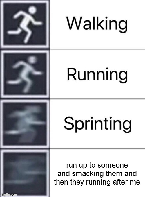 Walking, Running, Sprinting | run up to someone and smacking them and then they running after me | image tagged in walking running sprinting | made w/ Imgflip meme maker