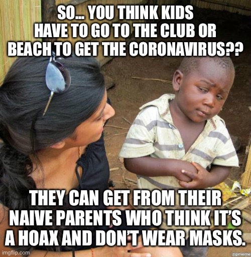Kids can get coronavirus from naive parents | SO... YOU THINK KIDS HAVE TO GO TO THE CLUB OR BEACH TO GET THE CORONAVIRUS?? THEY CAN GET FROM THEIR NAIVE PARENTS WHO THINK IT’S A HOAX AND DON’T WEAR MASKS. | image tagged in black kid,parents give covid to children,coronavirus | made w/ Imgflip meme maker