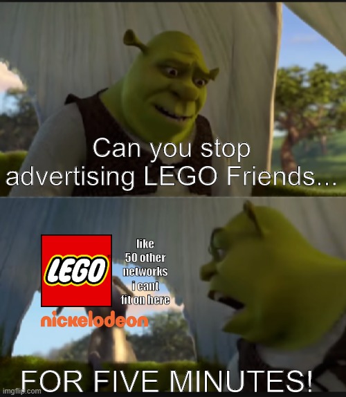 s t o p | Can you stop advertising LEGO Friends... like 50 other networks i cant fit on here; FOR FIVE MINUTES! | image tagged in can you stop talking,lego,memes,nickelodeon | made w/ Imgflip meme maker