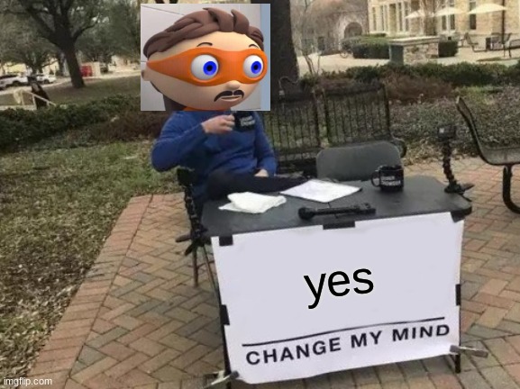 Yes | yes | image tagged in memes,change my mind,protegent yes,yes,crossover | made w/ Imgflip meme maker