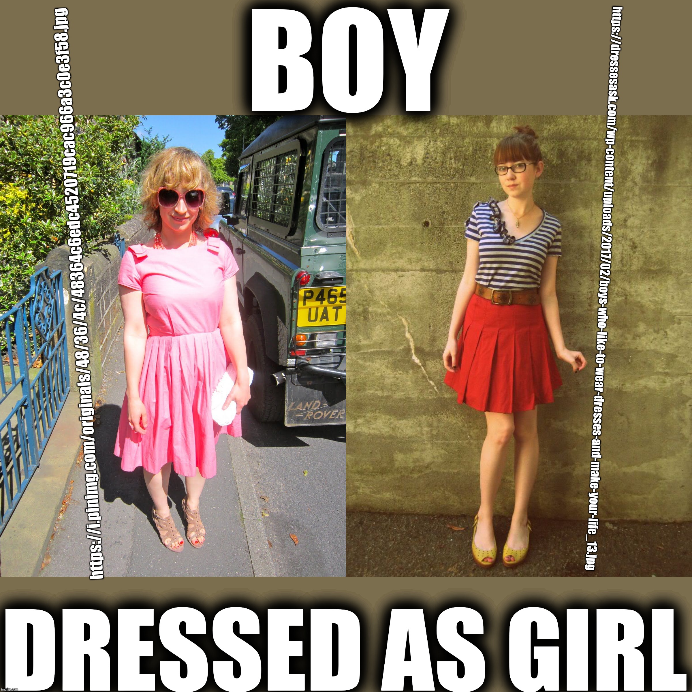 Boy dress | BOY; https://dressesask.com/wp-content/uploads/2017/02/boys-who-like-to-wear-dresses-and-make-your-life_13.jpg; https://i.pinimg.com/originals/48/36/4c/48364c6edc4520719cac966a3c0e3f58.jpg; DRESSED AS GIRL | image tagged in boy,girl,dress,website | made w/ Imgflip meme maker