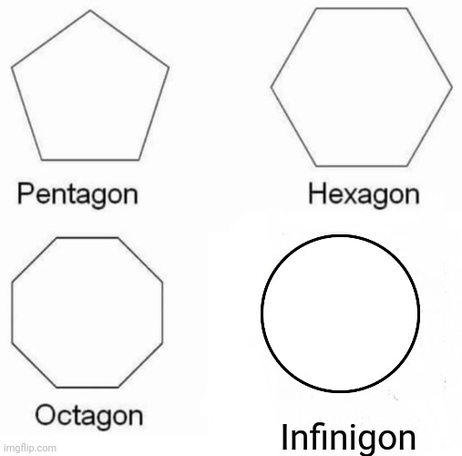 Get it? | Infinigon | image tagged in memes,pentagon hexagon octagon | made w/ Imgflip meme maker