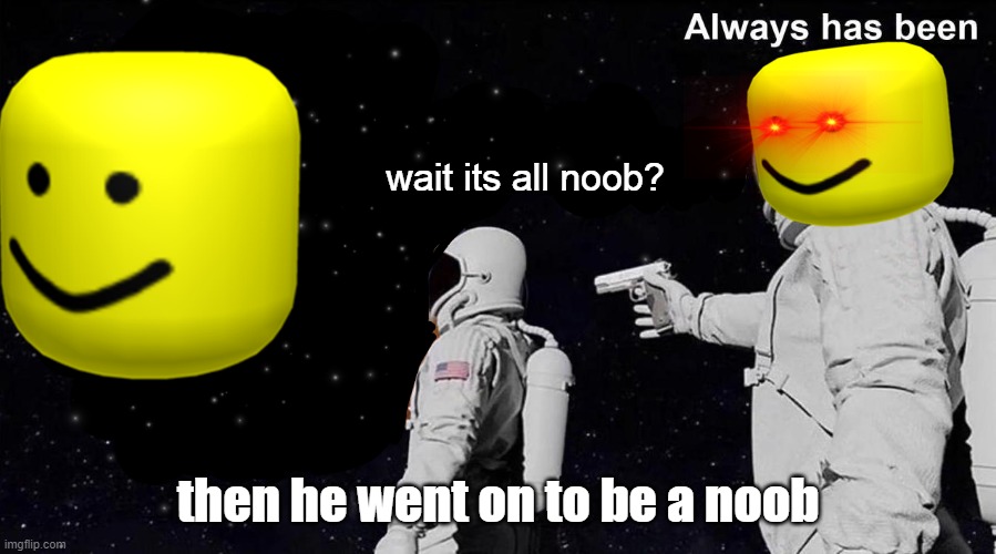 Always Has Been | wait its all noob? then he went on to be a noob | image tagged in always has been | made w/ Imgflip meme maker