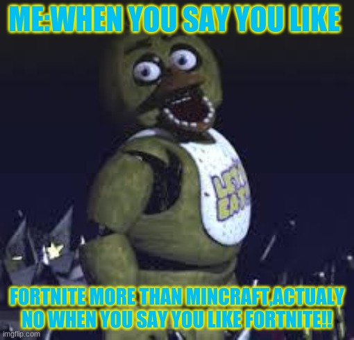 reality | ME:WHEN YOU SAY YOU LIKE; FORTNITE MORE THAN MINCRAFT,ACTUALY NO WHEN YOU SAY YOU LIKE FORTNITE!! | image tagged in five nights at freddy's | made w/ Imgflip meme maker
