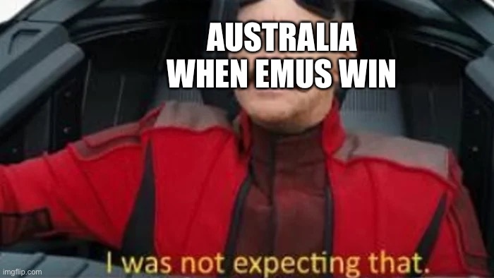 I was not expecting that |  AUSTRALIA WHEN EMUS WIN | image tagged in i was not expecting that,memes,war,australians,australia,meanwhile in australia | made w/ Imgflip meme maker