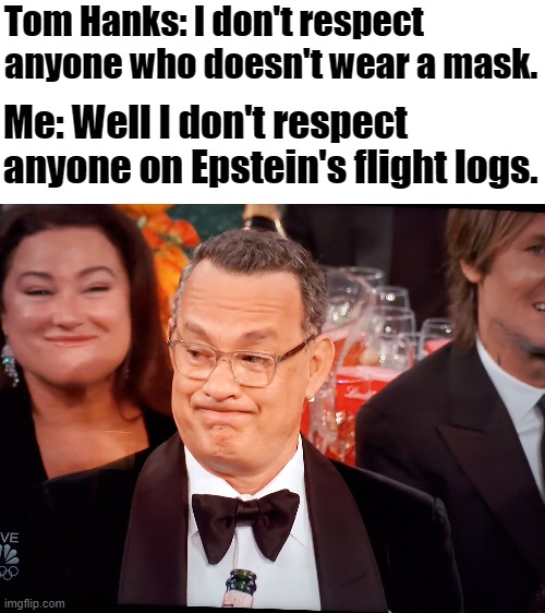 Tom Hanks Golden Globes | Tom Hanks: I don't respect anyone who doesn't wear a mask. Me: Well I don't respect anyone on Epstein's flight logs. | image tagged in tom hanks golden globes | made w/ Imgflip meme maker