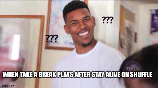 This actually happened to me once | WHEN TAKE A BREAK PLAYS AFTER STAY ALIVE ON SHUFFLE | image tagged in black guy confused,hamilton,loyalsockatxhamster,what is that tag above me | made w/ Imgflip meme maker