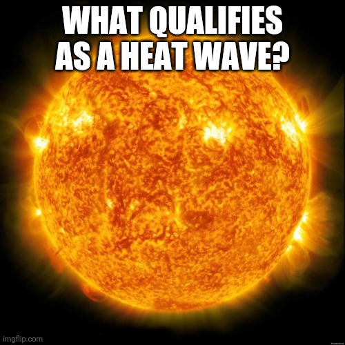 Sun in Space | WHAT QUALIFIES AS A HEAT WAVE? | image tagged in sun in space | made w/ Imgflip meme maker