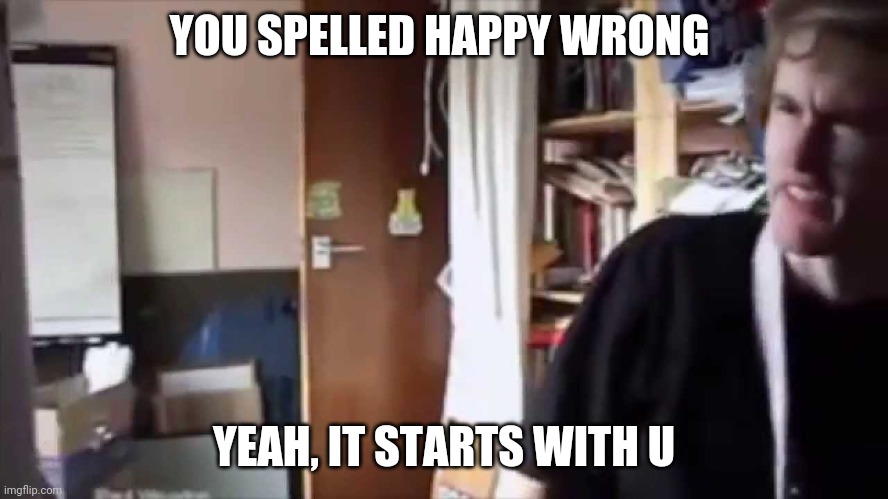 I can't believe you've done this | YOU SPELLED HAPPY WRONG; YEAH, IT STARTS WITH U | image tagged in i can't believe you've done this | made w/ Imgflip meme maker