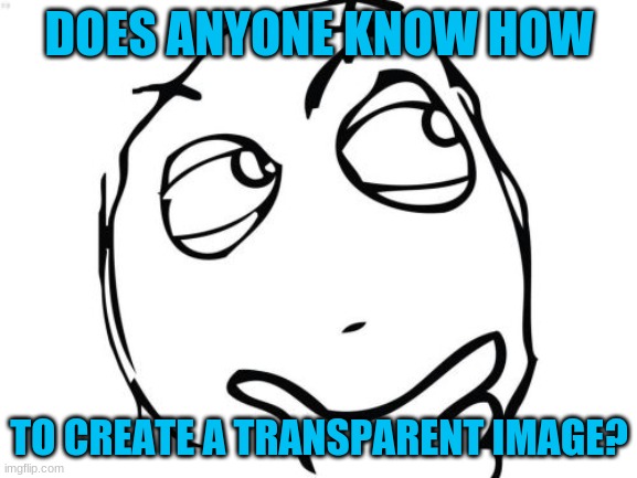 Question Rage Face | DOES ANYONE KNOW HOW; TO CREATE A TRANSPARENT IMAGE? | image tagged in memes,question rage face,transparent images,imgflip,templates | made w/ Imgflip meme maker