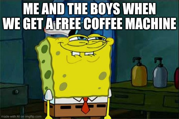 Don't You Squidward Meme | ME AND THE BOYS WHEN WE GET A FREE COFFEE MACHINE | image tagged in memes,don't you squidward | made w/ Imgflip meme maker