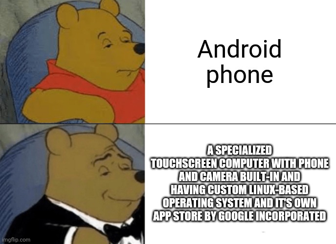 Android phonez | Android phone; A SPECIALIZED TOUCHSCREEN COMPUTER WITH PHONE AND CAMERA BUILT-IN AND HAVING CUSTOM LINUX-BASED OPERATING SYSTEM AND IT'S OWN APP STORE BY GOOGLE INCORPORATED | image tagged in memes,tuxedo winnie the pooh,android,linux,google,computer | made w/ Imgflip meme maker