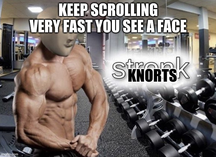 Meme man stronk | KNORTS; KEEP SCROLLING VERY FAST YOU SEE A FACE | image tagged in meme man stronk,knorts | made w/ Imgflip meme maker