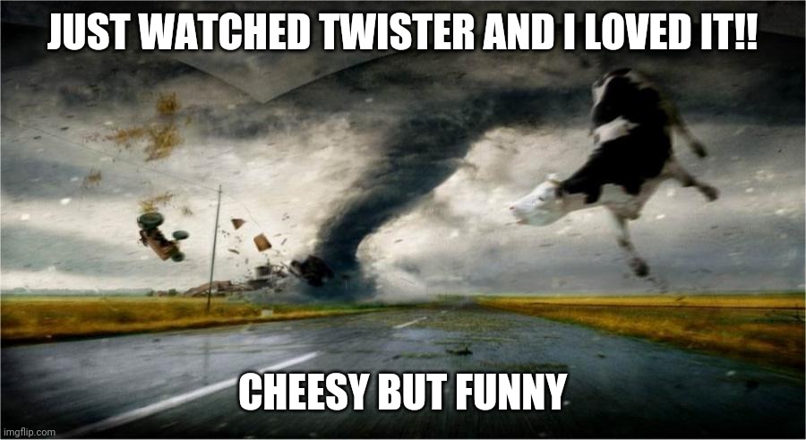Twister | JUST WATCHED TWISTER AND I LOVED IT!! CHEESY BUT FUNNY | image tagged in twister | made w/ Imgflip meme maker