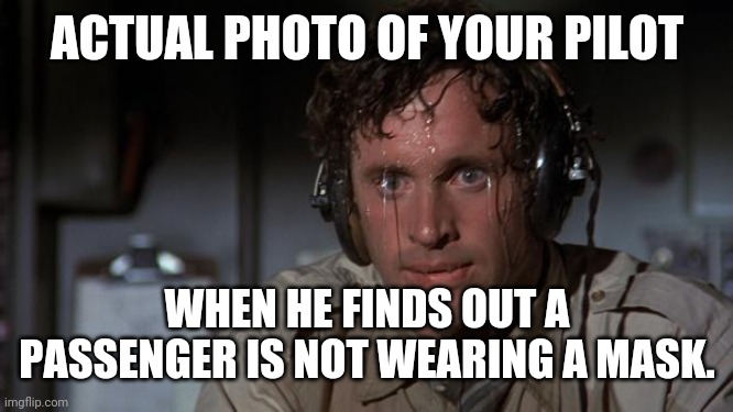 pilot sweating | ACTUAL PHOTO OF YOUR PILOT; WHEN HE FINDS OUT A PASSENGER IS NOT WEARING A MASK. | image tagged in pilot sweating | made w/ Imgflip meme maker