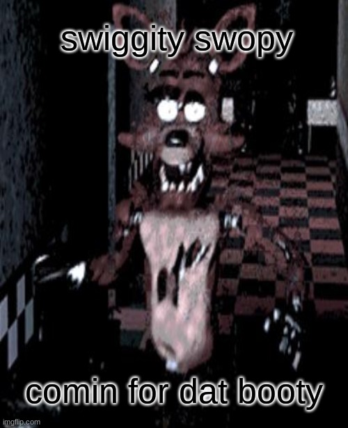 fnaf foxy | swiggity swopy; comin for dat booty | image tagged in fnaf | made w/ Imgflip meme maker