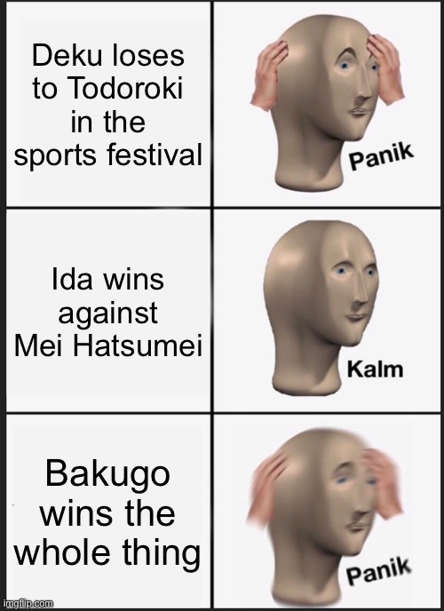 Spoiler alert | Deku loses to Todoroki in the sports festival; Ida wins against Mei Hatsumei; Bakugo wins the whole thing | image tagged in memes,panik kalm panik | made w/ Imgflip meme maker