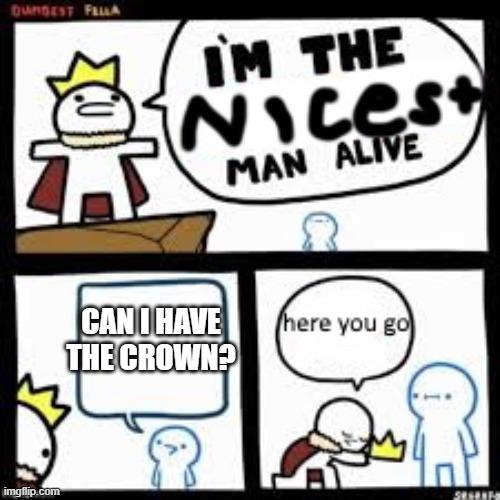 CAN I HAVE THE CROWN? | image tagged in memes | made w/ Imgflip meme maker