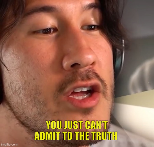 YOU JUST CAN’T ADMIT TO THE TRUTH | image tagged in meme template | made w/ Imgflip meme maker