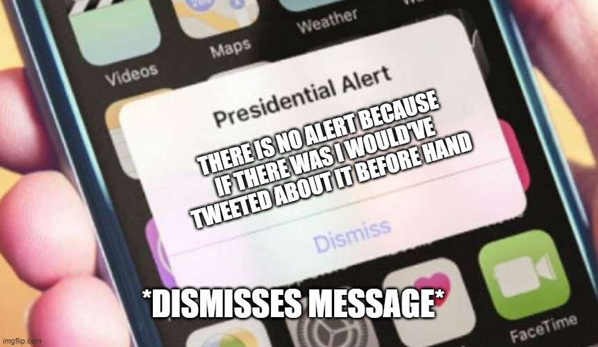 Presidential Alert | THERE IS NO ALERT BECAUSE IF THERE WAS I WOULD'VE TWEETED ABOUT IT BEFORE HAND; *DISMISSES MESSAGE* | image tagged in memes,presidential alert | made w/ Imgflip meme maker