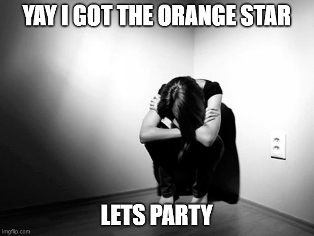 DEPRESSION SADNESS HURT PAIN ANXIETY | YAY I GOT THE ORANGE STAR; LETS PARTY | image tagged in depression sadness hurt pain anxiety | made w/ Imgflip meme maker