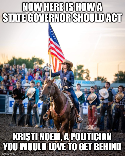 NOW HERE IS HOW A STATE GOVERNOR SHOULD ACT; KRISTI NOEM, A POLITICIAN YOU WOULD LOVE TO GET BEHIND | image tagged in government,governor,beautiful woman,politicians | made w/ Imgflip meme maker