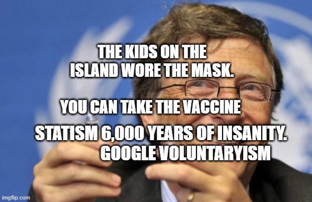 Bill Gates loves Vaccines | THE KIDS ON THE ISLAND WORE THE MASK.                     YOU CAN TAKE THE VACCINE; STATISM 6,000 YEARS OF INSANITY.                  GOOGLE VOLUNTARYISM | image tagged in bill gates loves vaccines | made w/ Imgflip meme maker