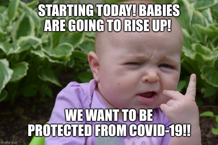 Babies want to be protected from Covid-19 | STARTING TODAY! BABIES ARE GOING TO RISE UP! WE WANT TO BE PROTECTED FROM COVID-19!! | image tagged in gangster baby,covid-19 | made w/ Imgflip meme maker