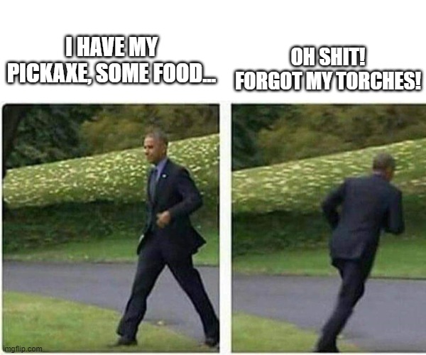 Barack Obama running | OH SHIT! FORGOT MY TORCHES! I HAVE MY PICKAXE, SOME FOOD... | image tagged in barack obama running | made w/ Imgflip meme maker