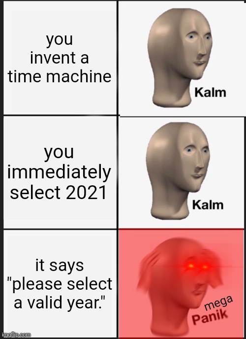 Panik Kalm Panik Meme | you invent a time machine; you immediately select 2021; it says "please select a valid year."; mega | image tagged in memes,panik kalm panik,end of the world meme,2020,2021 | made w/ Imgflip meme maker