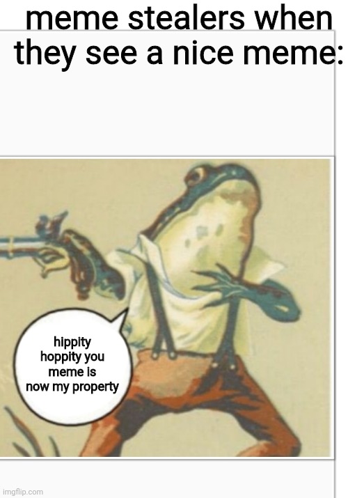 Hippity Hoppity (blank) | meme stealers when they see a nice meme:; hippity hoppity you meme is now my property | image tagged in your meme is mine now,this meme is copyrighted,dont even try me boi | made w/ Imgflip meme maker