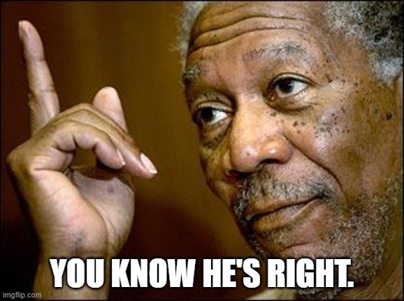 This Morgan Freeman | YOU KNOW HE'S RIGHT. | image tagged in this morgan freeman | made w/ Imgflip meme maker