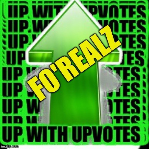 upvote | FO'REALZ | image tagged in upvote | made w/ Imgflip meme maker