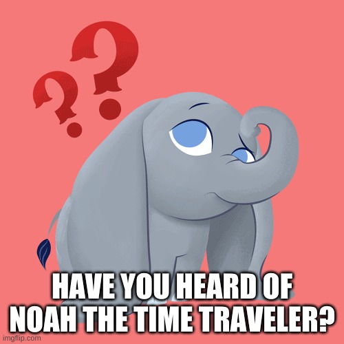 HAVE YOU HEARD OF NOAH THE TIME TRAVELER? | made w/ Imgflip meme maker