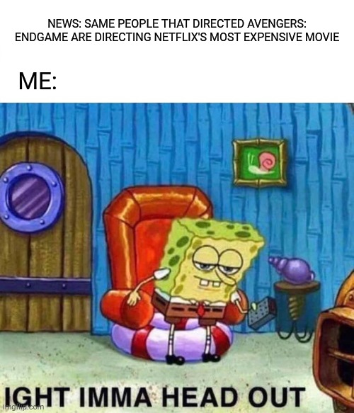 When I first found out about this | NEWS: SAME PEOPLE THAT DIRECTED AVENGERS: ENDGAME ARE DIRECTING NETFLIX'S MOST EXPENSIVE MOVIE; ME: | image tagged in memes,spongebob ight imma head out,avengers,netflix | made w/ Imgflip meme maker
