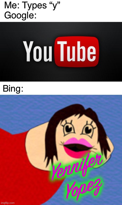 Google vs Bing | Me: Types “y”
Google:; Bing:; Yennifer Yopez | image tagged in youtube,yeniifer yopez,google,bing,funny,memes | made w/ Imgflip meme maker