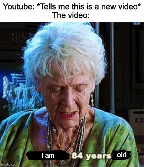 Damn, how many memes have I made on Youtube's videos | Youtube: *Tells me this is a new video*
The video:; old; I am | image tagged in memes | made w/ Imgflip meme maker