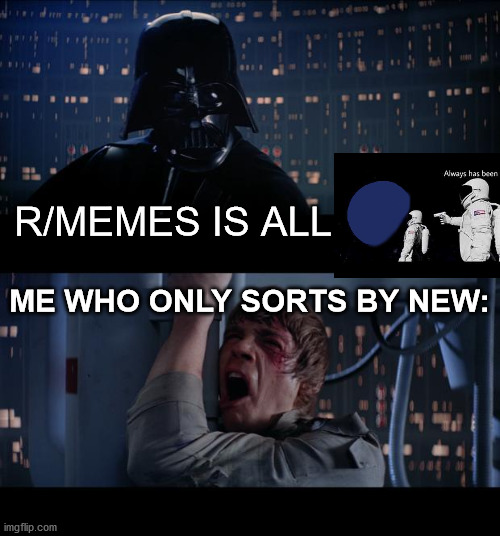 Star Wars No | R/MEMES IS ALL; ME WHO ONLY SORTS BY NEW: | image tagged in memes,star wars no | made w/ Imgflip meme maker