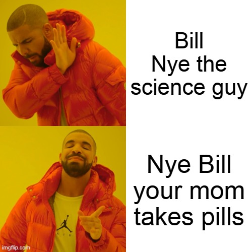 Drake Hotline Bling | Bill Nye the science guy; Nye Bill your mom takes pills | image tagged in memes | made w/ Imgflip meme maker